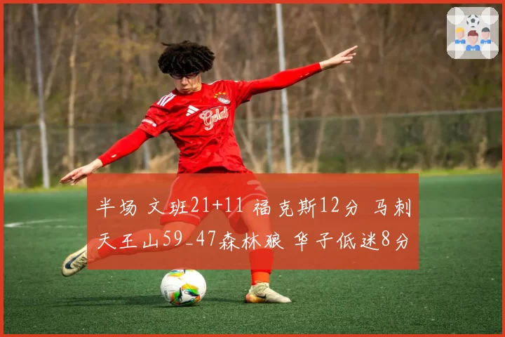 半场 文班21+11 福克斯12分 马刺天王山59_47森林狼 华子低迷8分