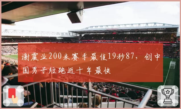 谢震业200米赛季最佳19秒87,创中国男子短跑近十年最快