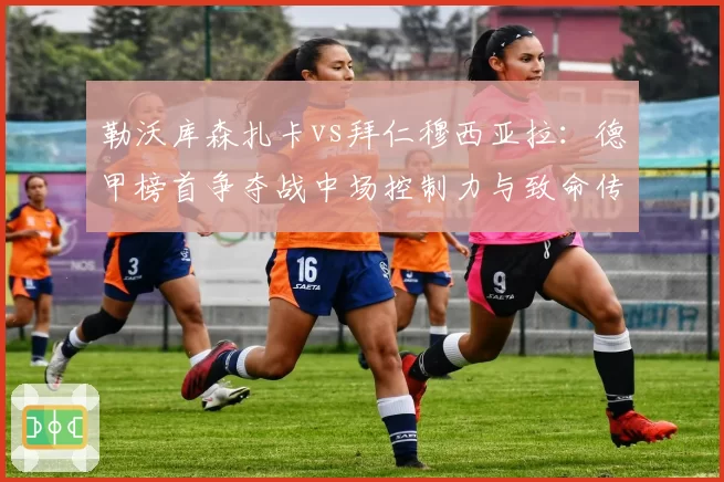勒沃库森扎卡vs拜仁穆西亚拉：德甲榜首争夺战中场控制力与致命传球博弈