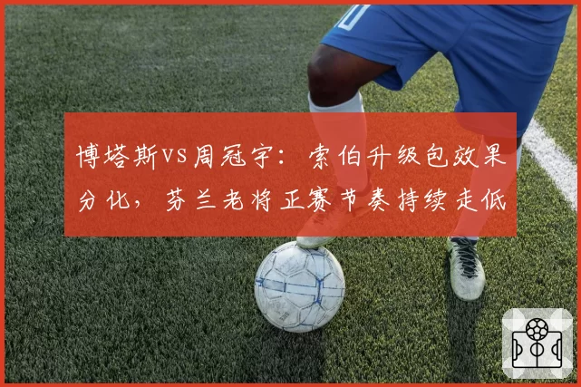 博塔斯vs周冠宇：索伯升级包效果分化，芬兰老将正赛节奏持续走低