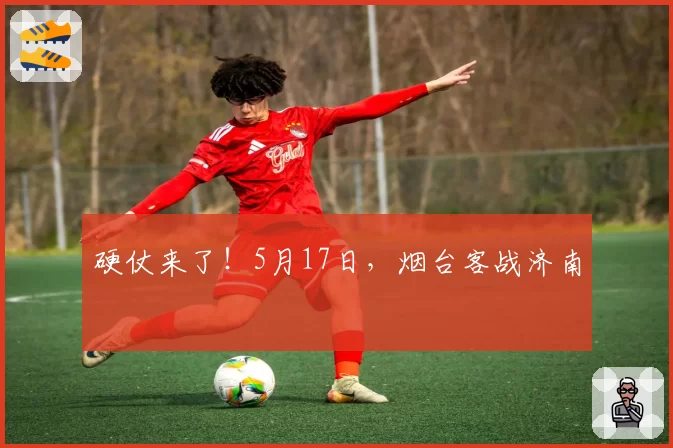 硬仗来了！5月17日，烟台客战济南