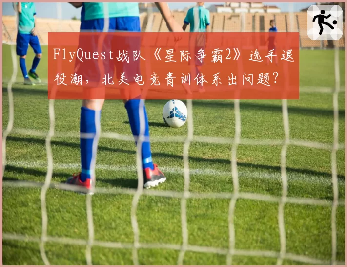 FlyQuest战队《星际争霸2》选手退役潮，北美电竞青训体系出问题？