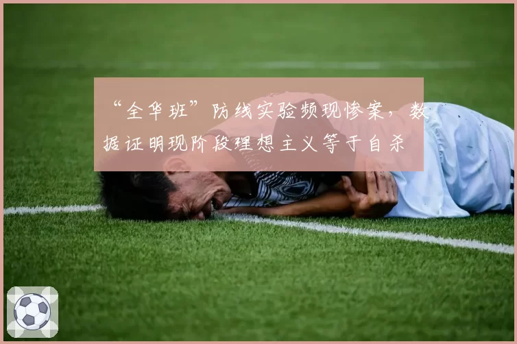 “全华班”防线实验频现惨案，数据证明现阶段理想主义等于自杀