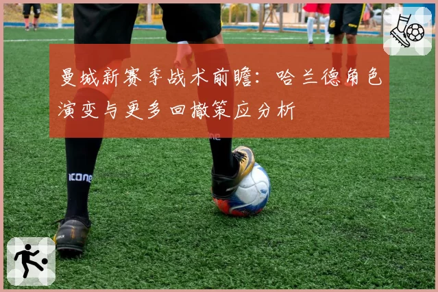 曼城新赛季战术前瞻:哈兰德角色演变与更多回撤策应分析