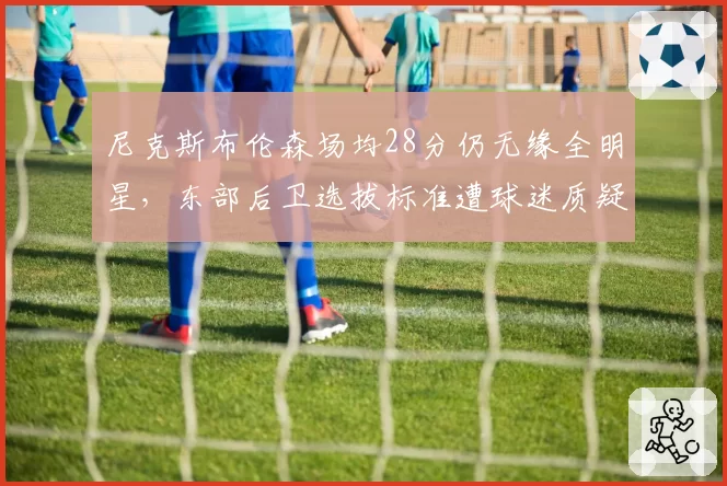尼克斯布伦森场均28分仍无缘全明星，东部后卫选拔标准遭球迷质疑