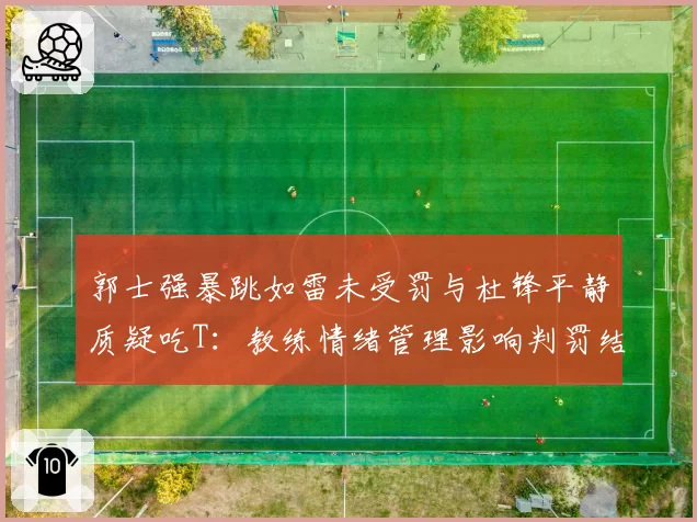 郭士强暴跳如雷未受罚与杜锋平静质疑吃T：教练情绪管理影响判罚结果