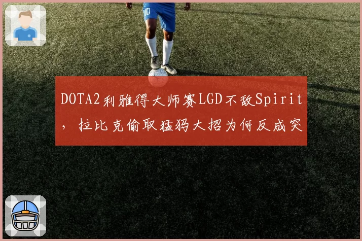 DOTA2利雅得大师赛LGD不敌Spirit,拉比克偷取猛犸大招为何反成突破口?