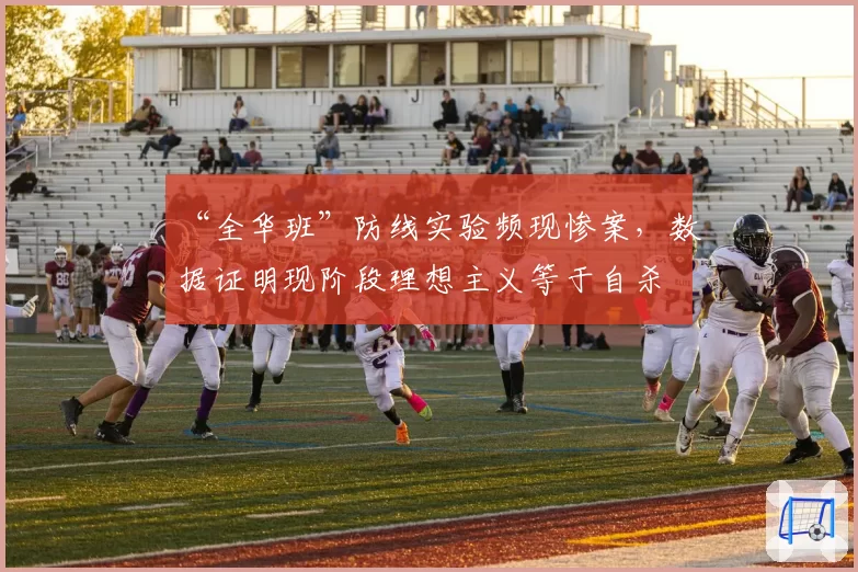 “全华班”防线实验频现惨案，数据证明现阶段理想主义等于自杀