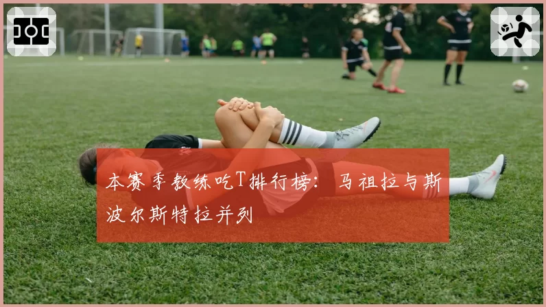 本赛季教练吃T排行榜：马祖拉与斯波尔斯特拉并列