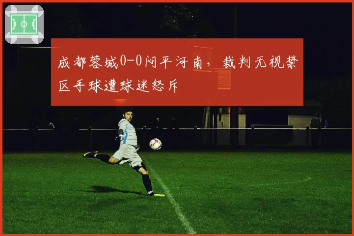 成都蓉城0-0闷平河南，裁判无视禁区手球遭球迷怒斥