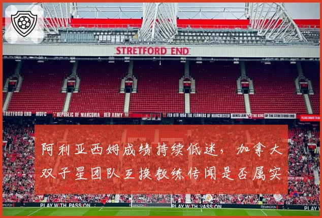 阿利亚西姆成绩持续低迷，加拿大双子星团队互换教练传闻是否属实？