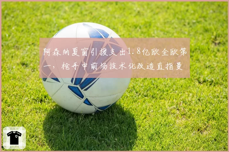 阿森纳夏窗引援支出1.8亿欧全欧第一,枪手中前场技术化改造直指曼城控球霸权