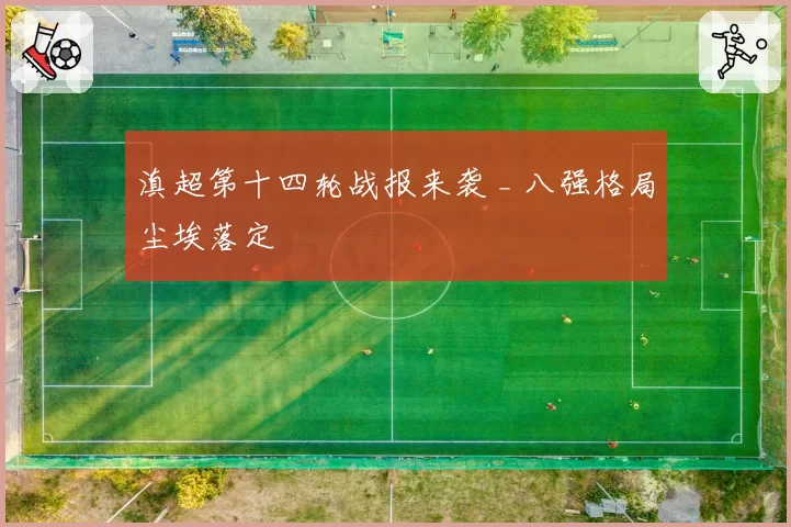 滇超第十四轮战报来袭 _ 八强格局尘埃落定